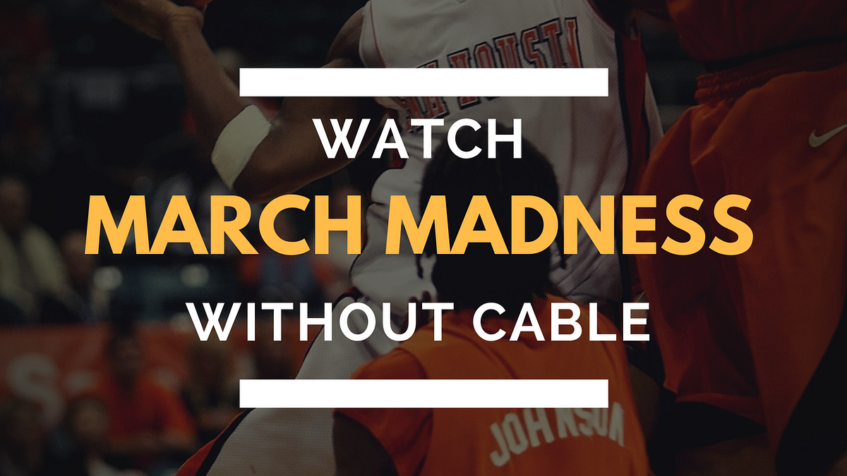 How to Stream 2018 NCAA March Madness Without Cable | by Jason Gurwin