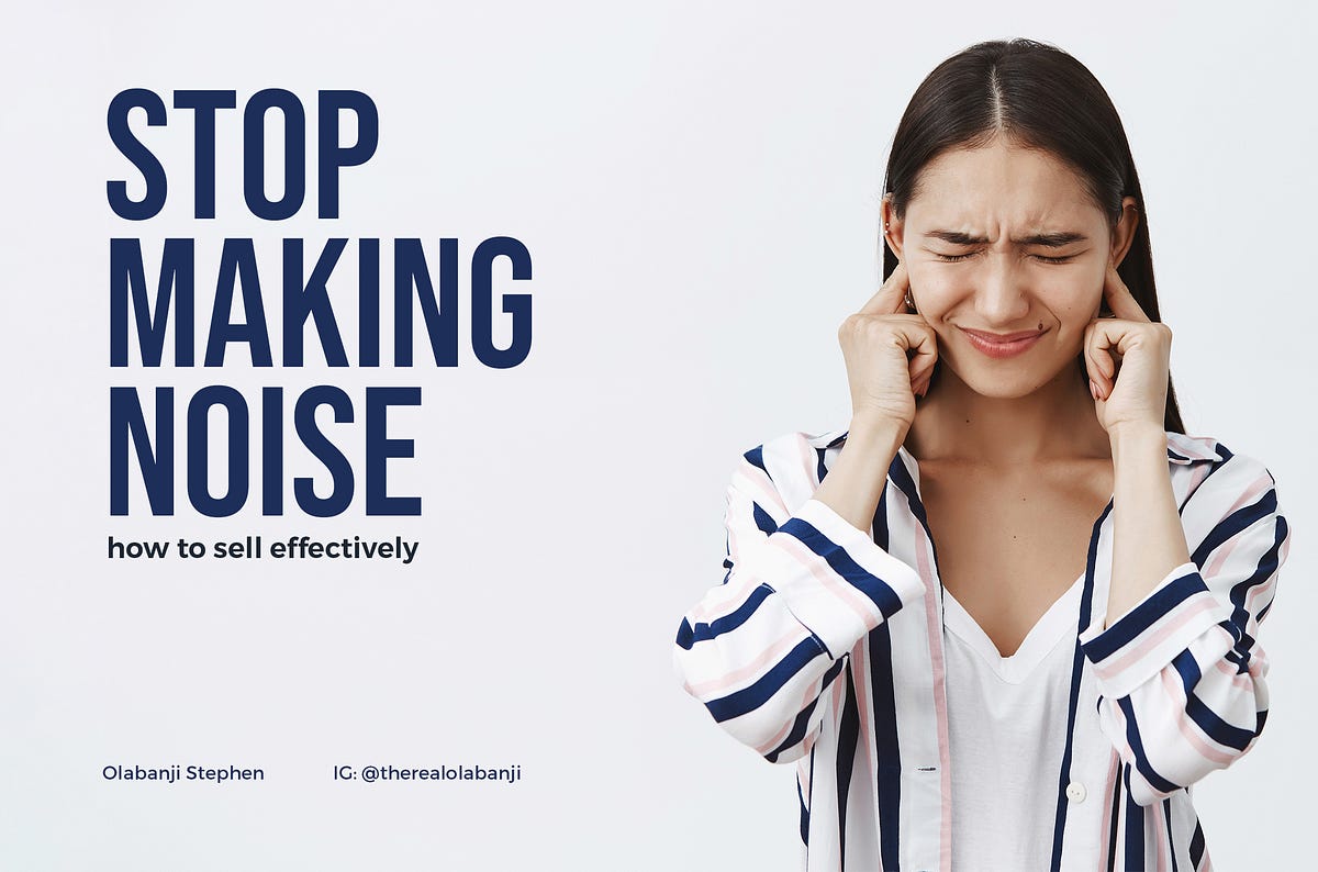Stop Making Noise. How to sell effectively by Olabanji Stephen Medium