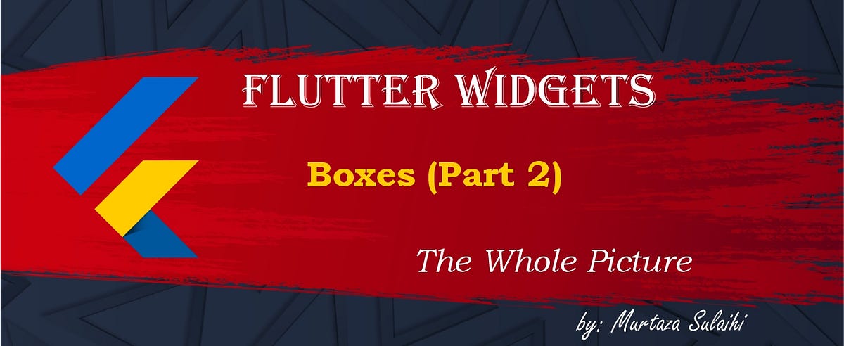 Flutter Widgets (Boxes Part-2) The Whole Picture | by Murtaza Sulaihi ...