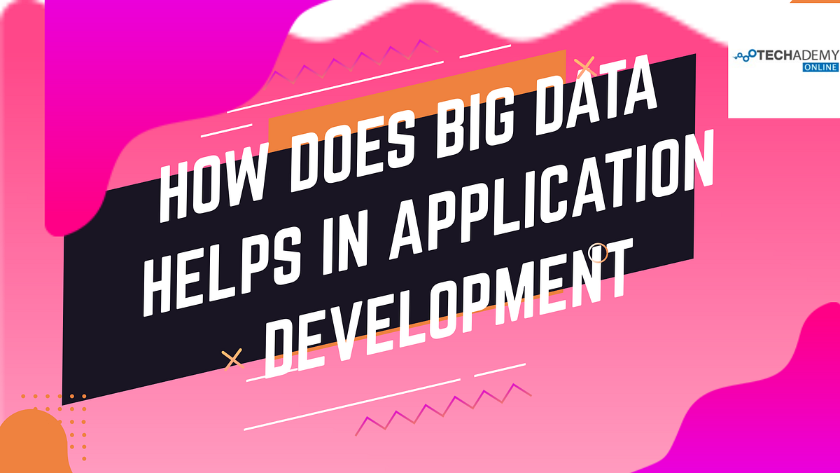 How does big data helps in application development? | by Techademy_ULXP ...