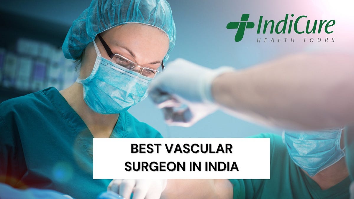 The Best Vascular Surgeon in India: Indicure’s Expertise and Tips | by ...