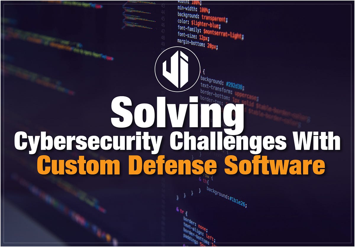 Solving Cybersecurity Challenges With Custom Defense Software | by ...