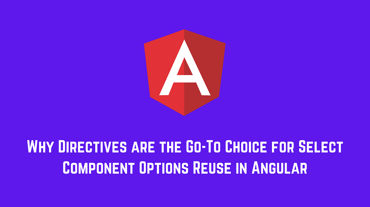 Why Directives are the GoTo Choice for Select Component Options Reuse in Angular by Netanel