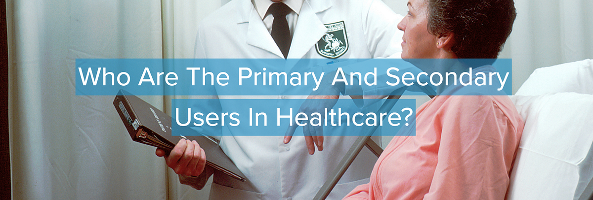 User Experience: Primary and Secondary Users in Healthcare | by ...