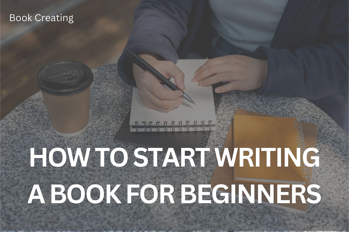 How To Start Writing A Book For Beginners | by BookCreating | May, 2024 ...