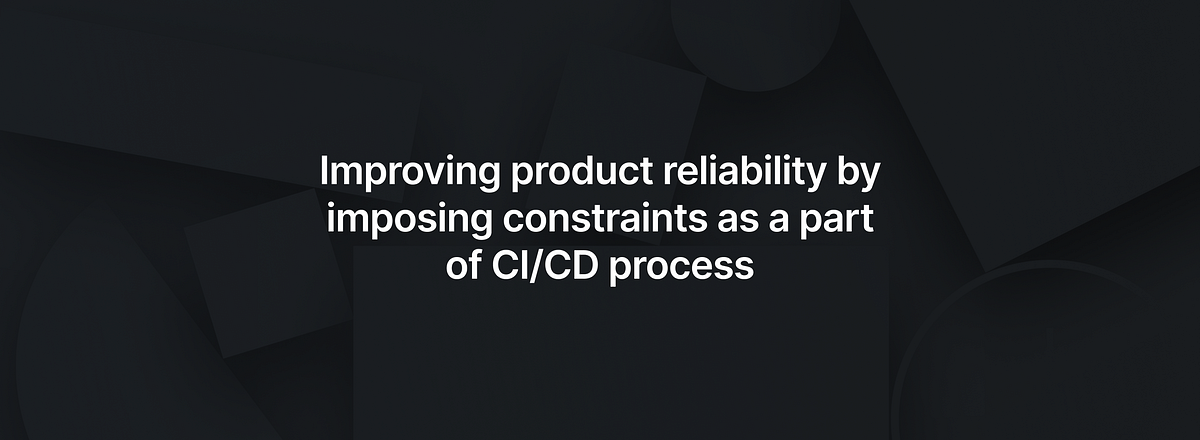 Improving product reliability by imposing constraints as a part of CI/CD process