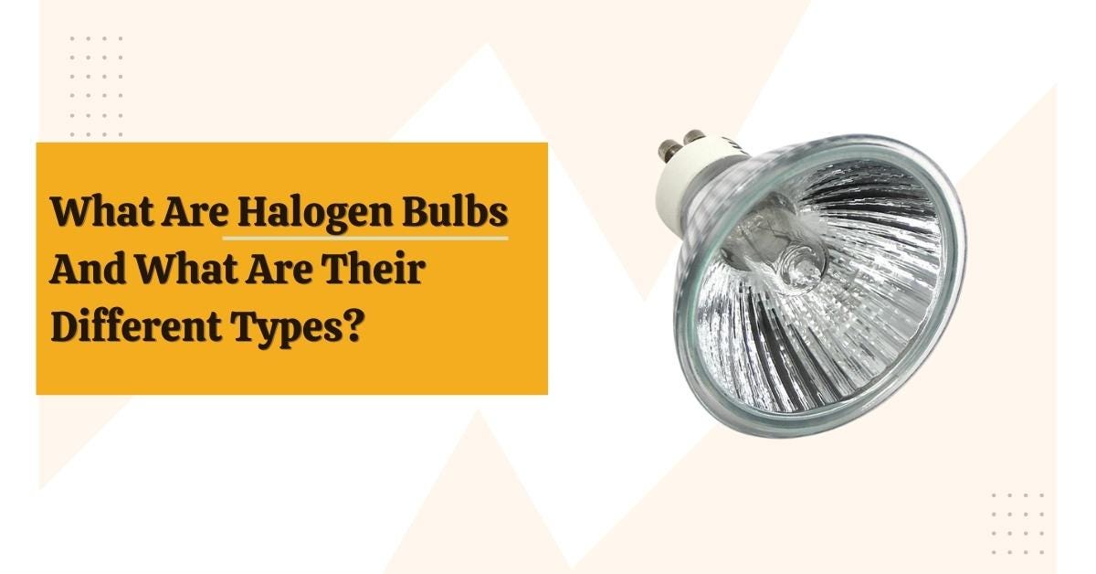 What Are Halogen Bulbs And What Are Their Different Types? Safety