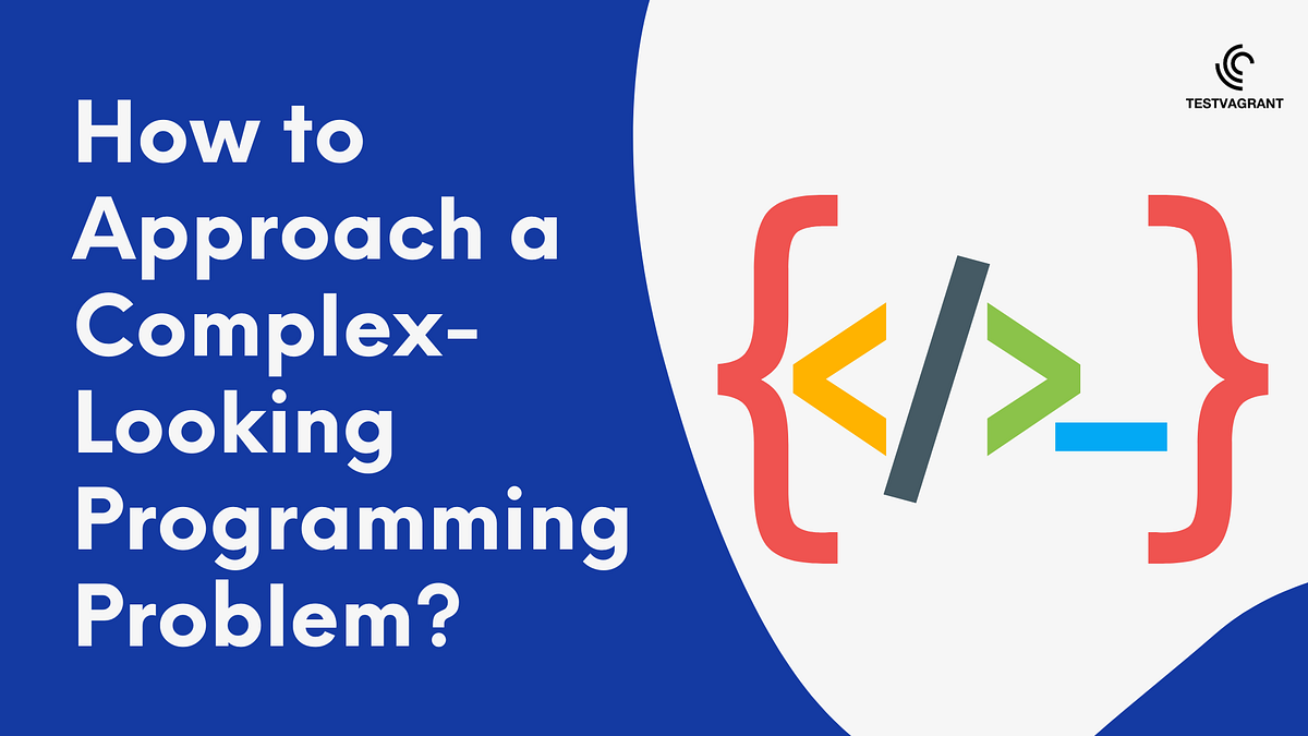 How to approach a complex-looking programming problem? | by Raghav ...