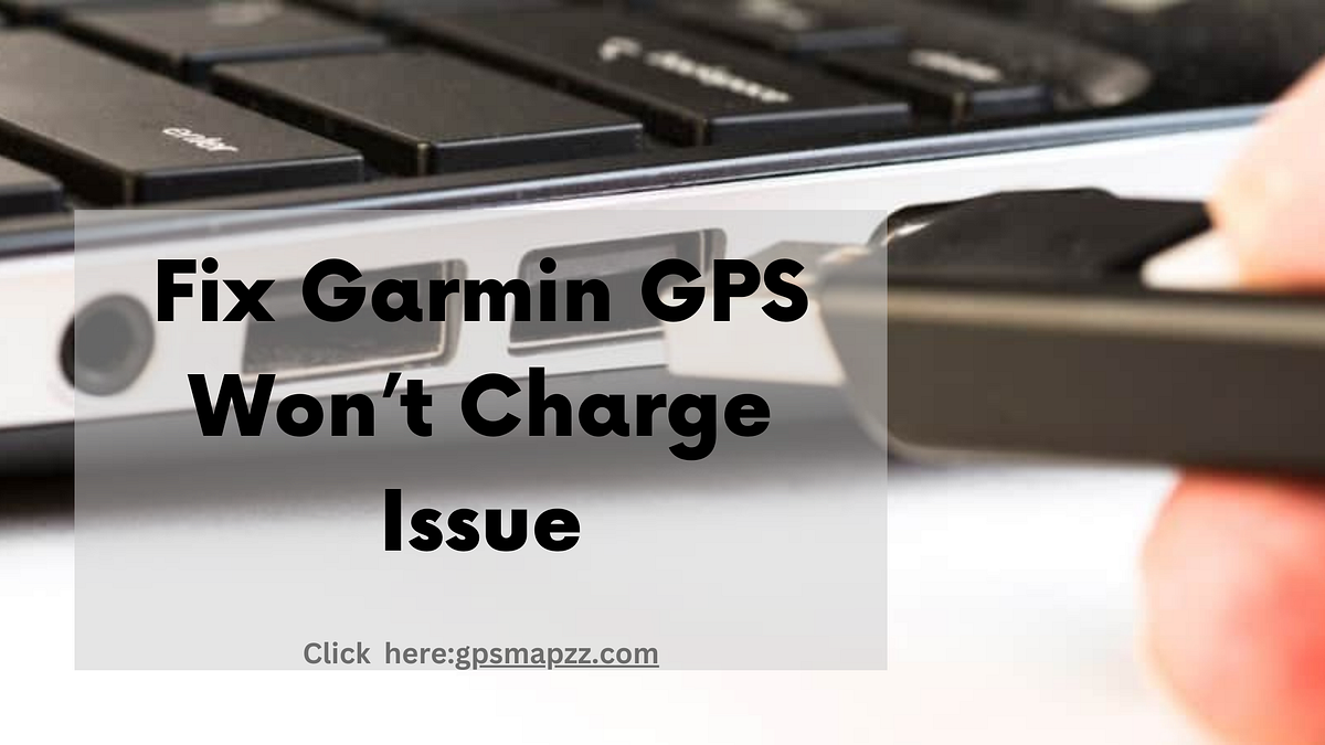 Troubleshooting Methods to Fix Garmin GPS Won’t Charge Issue by Gpsmapzz Medium