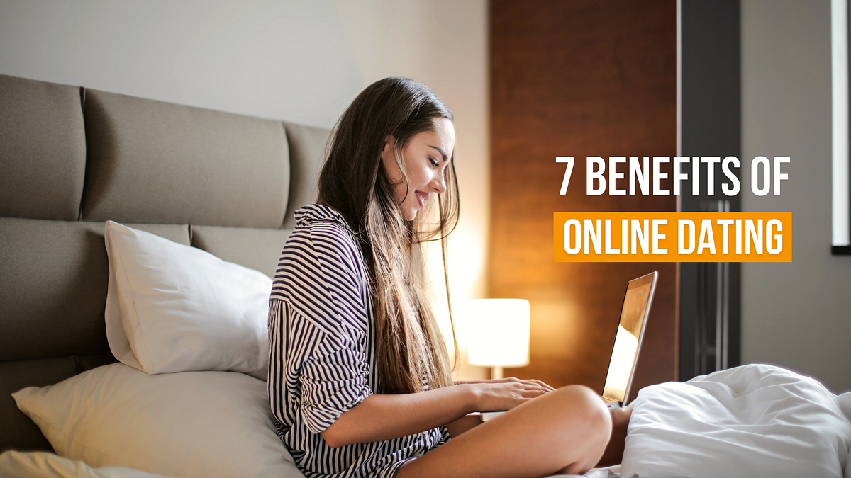 7 BENEFITS OF ONLINE DATING. It is quite obvious that online dating