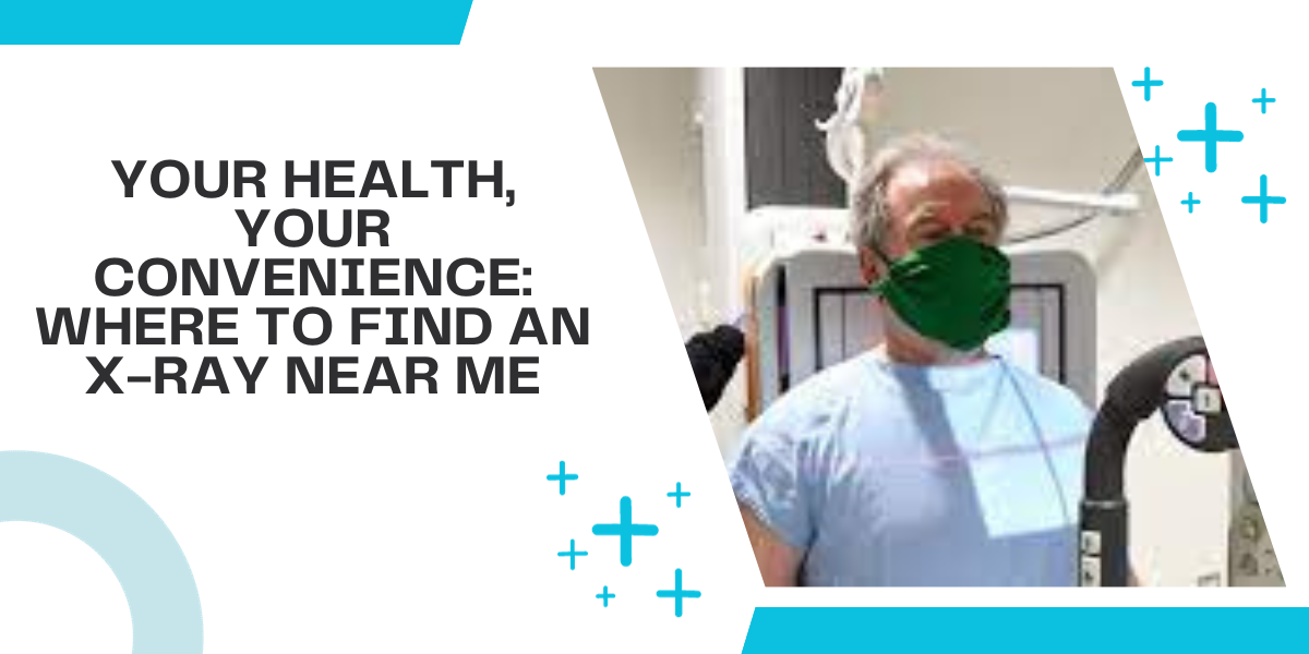 Your Health, Your Convenience Where to Find an XRay Near Me by