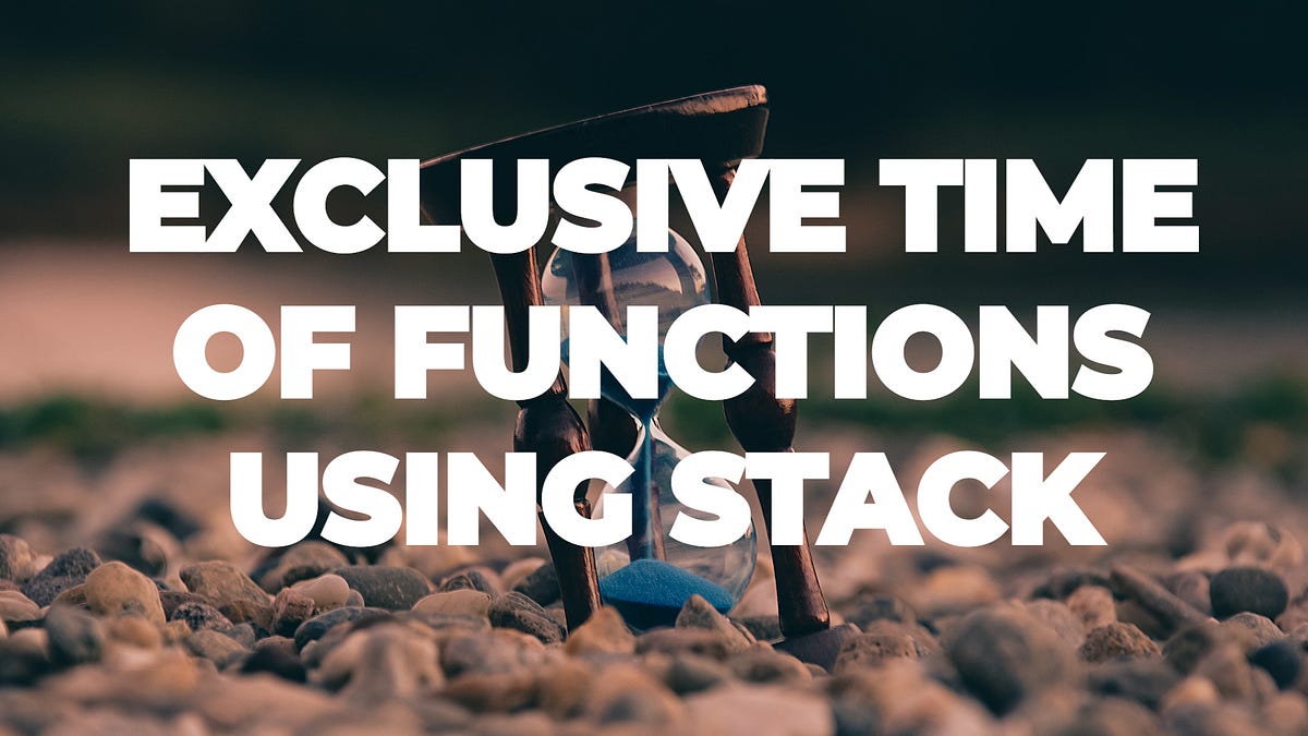 How to Solve Exclusive Time of Functions using Stack? | by Akshay ...