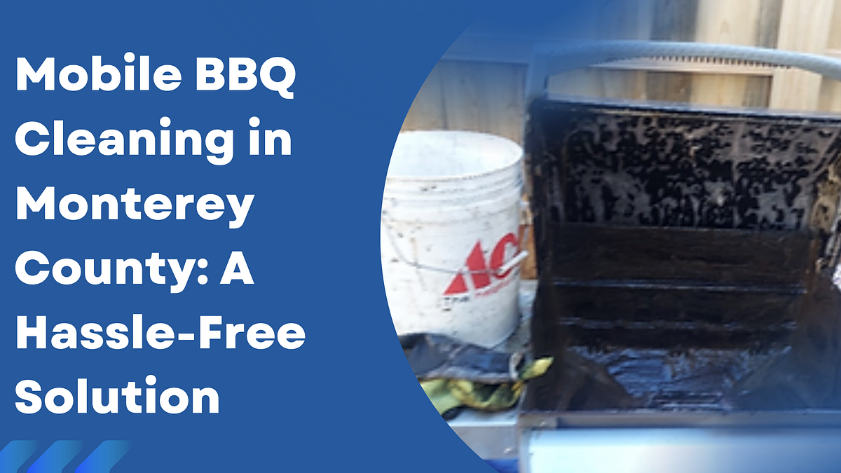 Mobile BBQ Cleaning in Monterey County A HassleFree Solution by