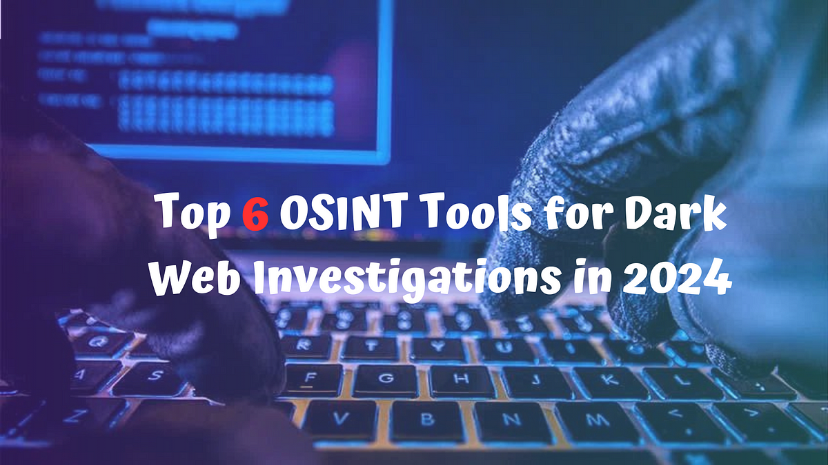 Top 6 OSINT Tools for Dark Web Investigations in 2024 | by Fazla rabbi ...