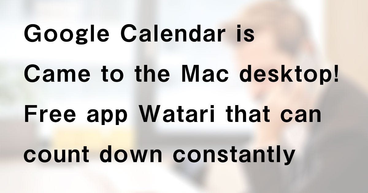 Google Calendar came to your Mac desktop! Free app Watari that can count  down constantly | by Tsuyoshi Nagamine | Medium
