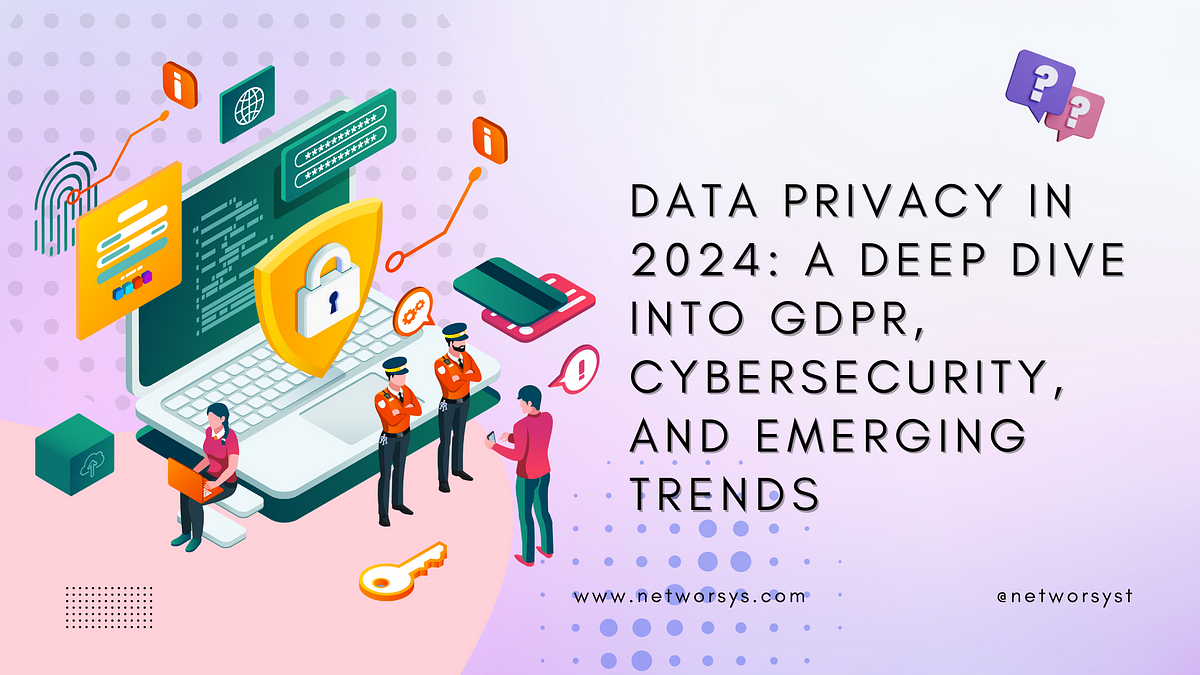 Data Privacy in 2024 A Deep Dive into GDPR, Cybersecurity, and