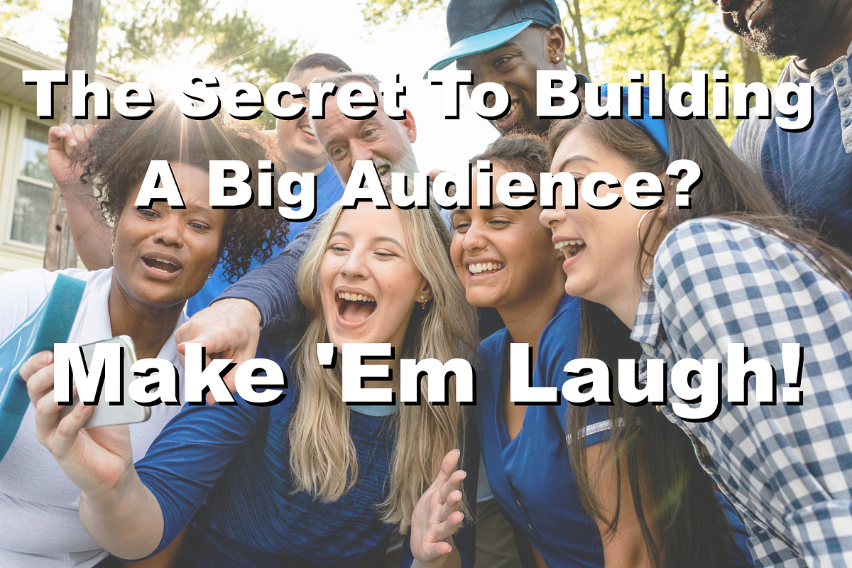 The Secret To Building A Big Audience? Make ’Em Laugh by John