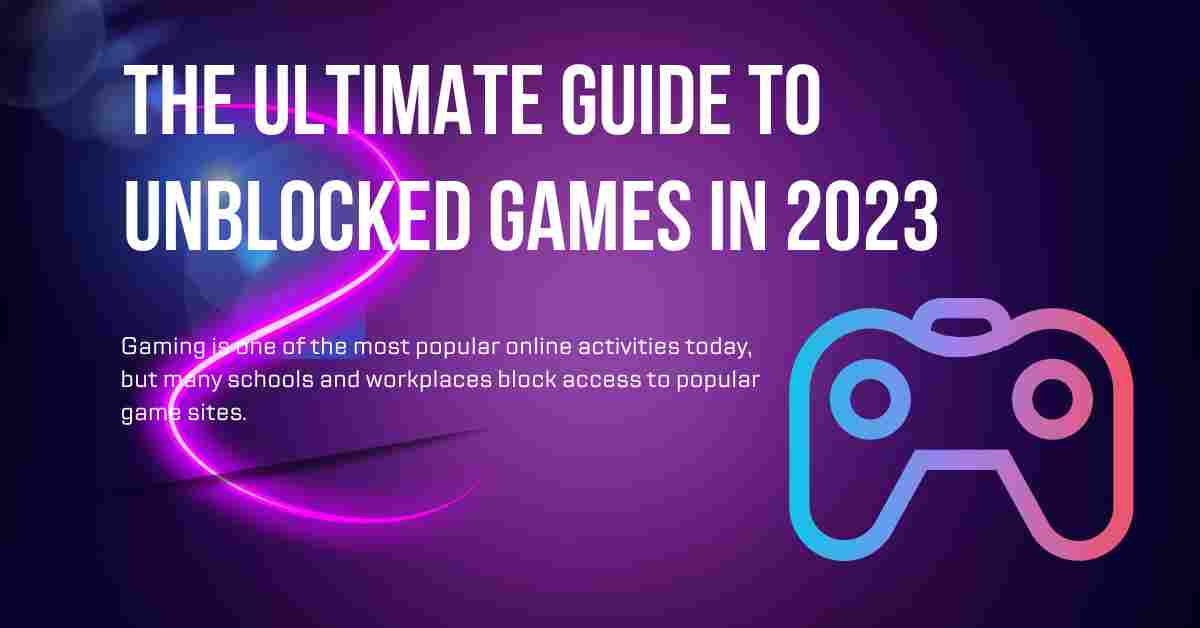 Unblocked Games: A complete guide to how to play and Enjoy
