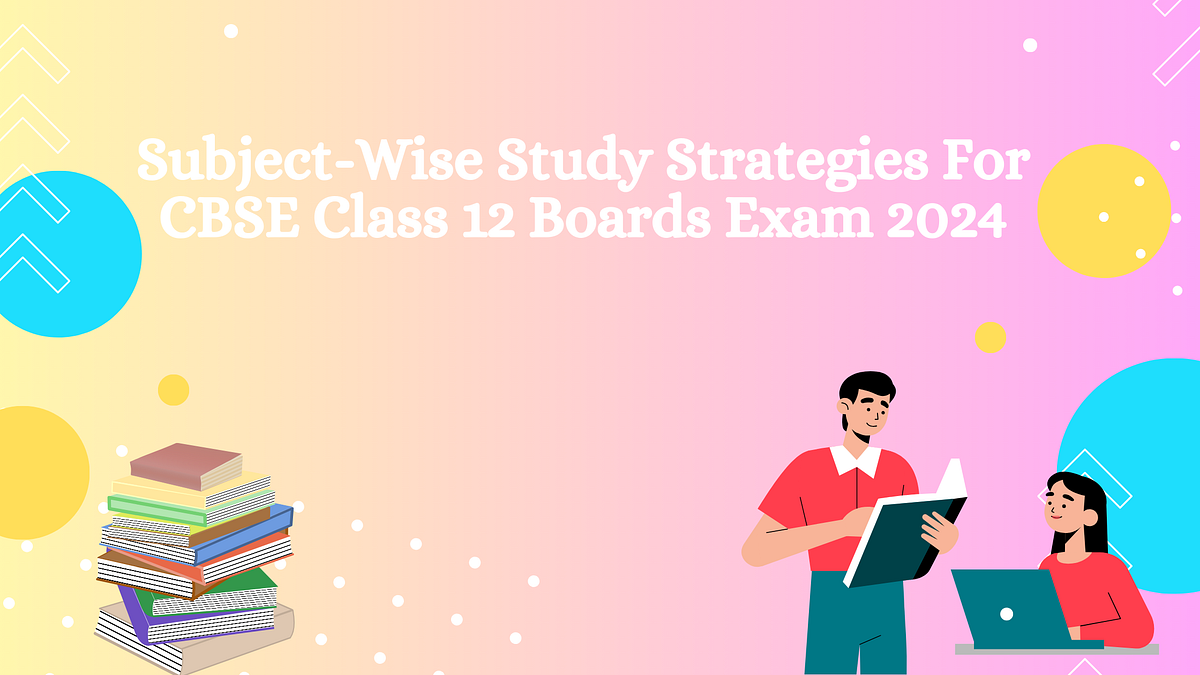 SubjectWise Study Strategies For CBSE Class 12 Boards Exam 2024 by