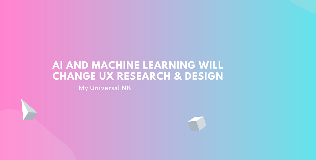 AI and Machine Learning Will Change UX Research & Design | by ...