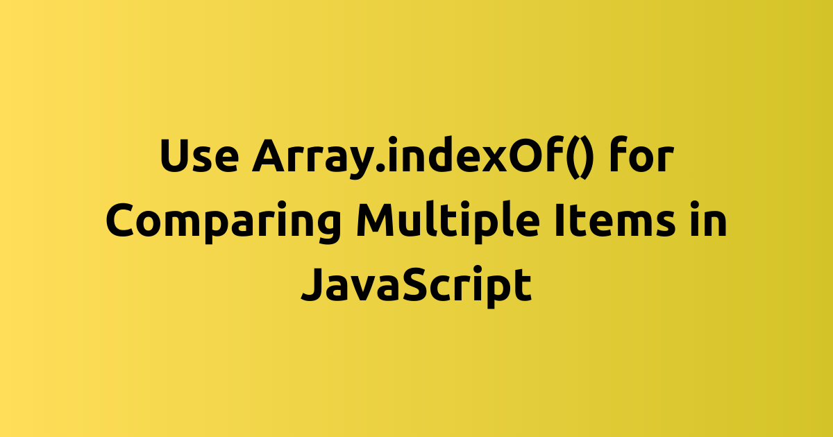 How to Use Array.indexOf() for Comparing Multiple Items in JavaScript ...
