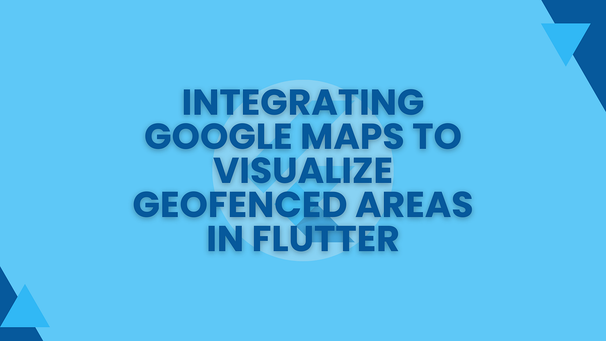 Integrating Google Maps to Visualize Geofenced Areas in Flutter | by ...