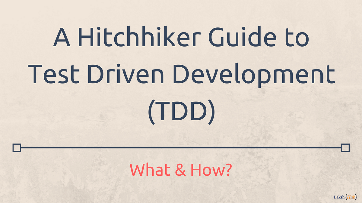 A hitchhiker guide to Test Driven Development (TDD) by Daksh Gupta