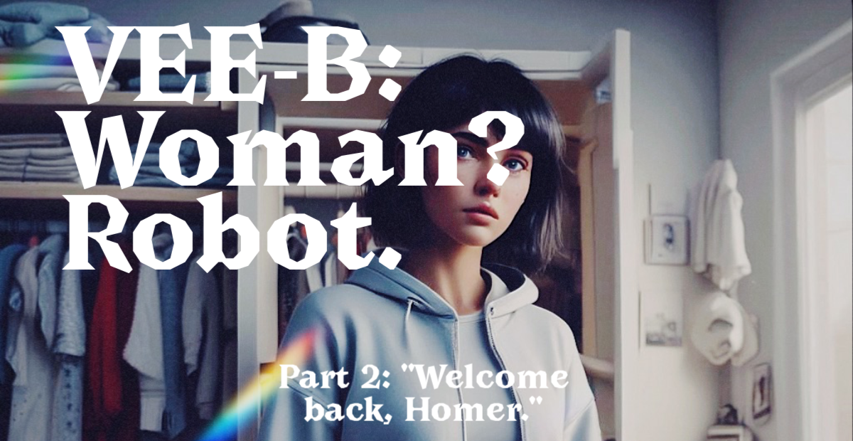 VEE-B: Woman? Robot. Part 2 — “Welcome back, Homer”