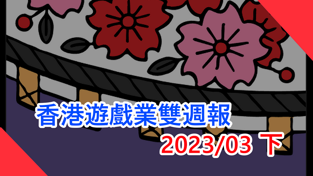 香港遊戲業雙週報 2023/3下香港地遊戲無八卦無花生新聞（本文由 畢子 和 CritLee 合作撰寫）