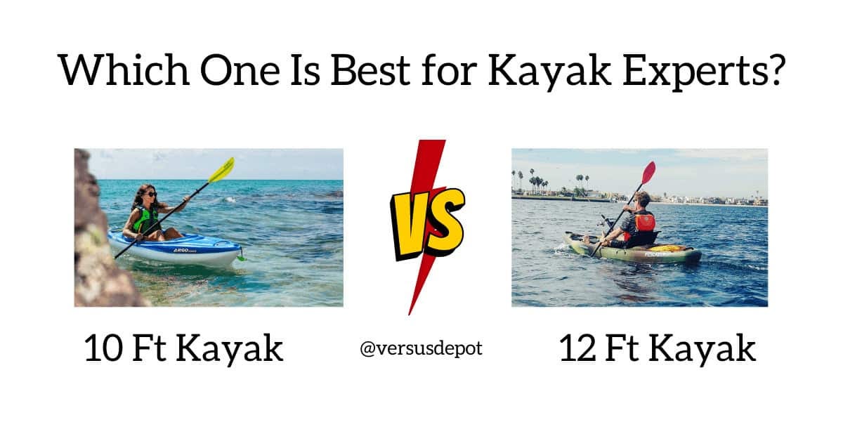 10 Ft vs 12 Ft Kayak Which One Is Best for Kayak Experts? Versus