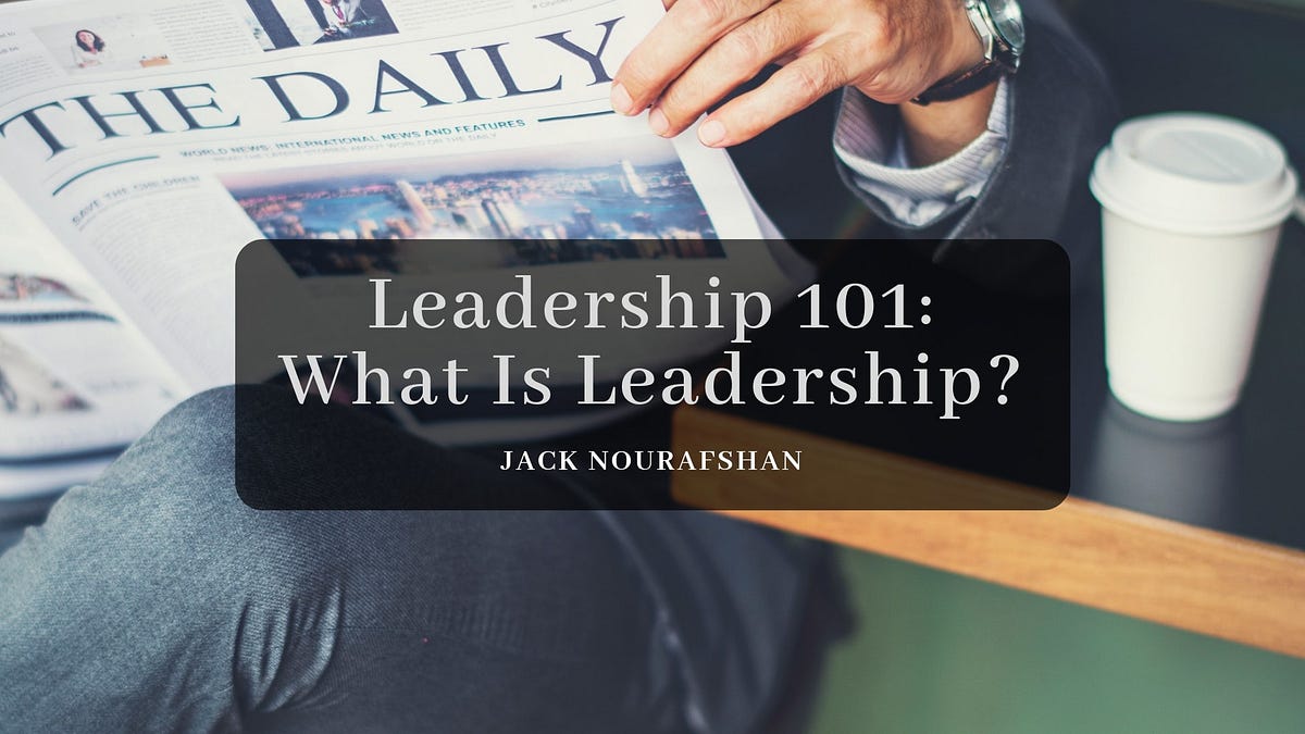 Leadership 101 What Is Leadership By Jack Nourafshan Medium