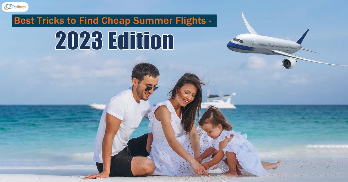 Best Tricks to Find Cheap Summer Flights — 2023 Edition by Tripbeam