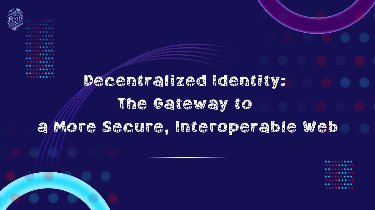 Decentralized Identity: The Gateway to a More Secure, Interoperable Web ...