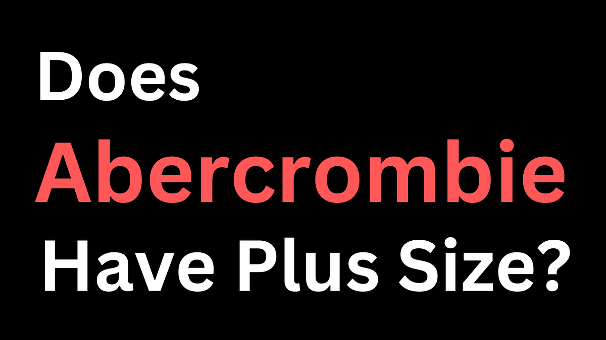 Does Abercrombie Have Plus Size?. to our blog post where we