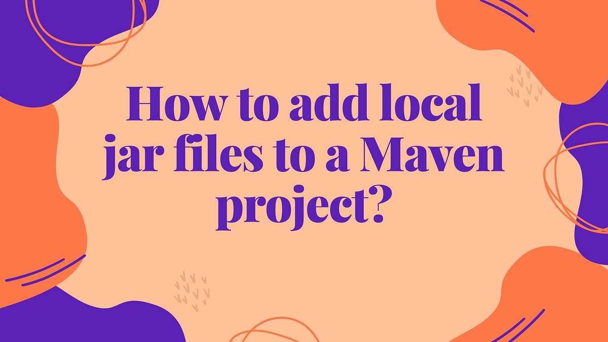 how-to-add-local-jar-files-to-a-maven-project-by-harold-finch-medium