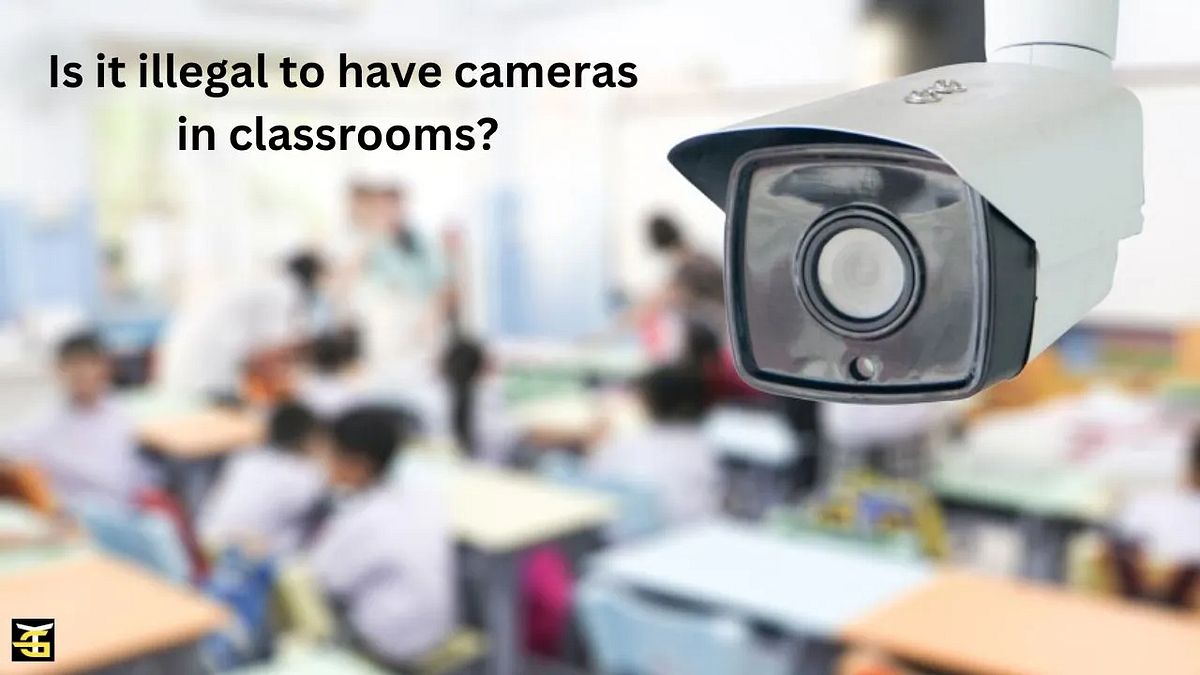 Is it illegal to have cameras in classrooms? Kashafriaz Medium