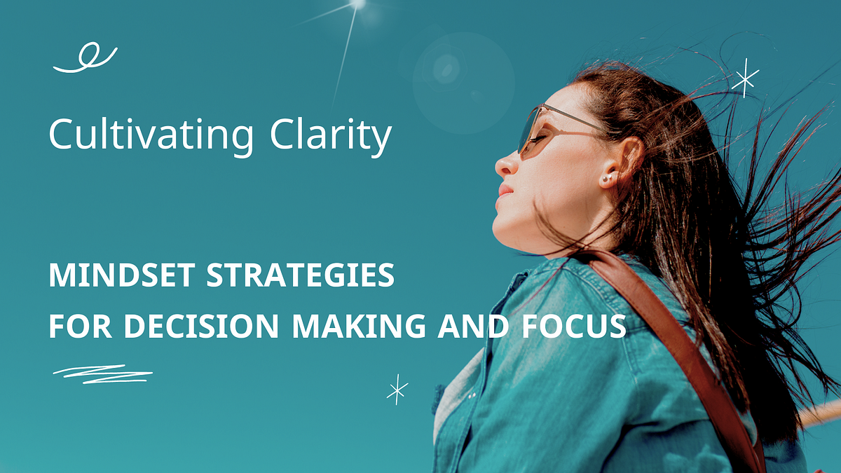 Cultivating Clarity: Mindset Strategies for Decision Making and Focus 