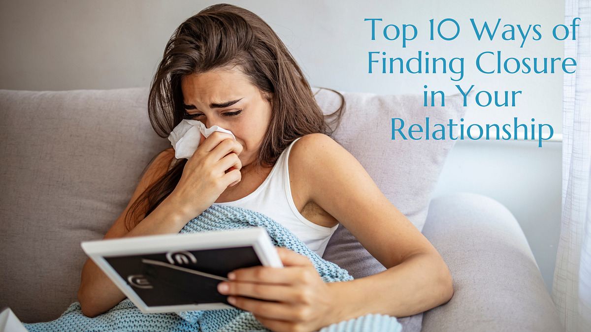 Top 10 Ways of Finding Closure in Your Relationship by Wendy Miller