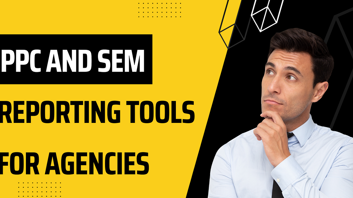 Best PPC and SEM Reporting Tools for Agencies | by Shubhankar Jha | Medium