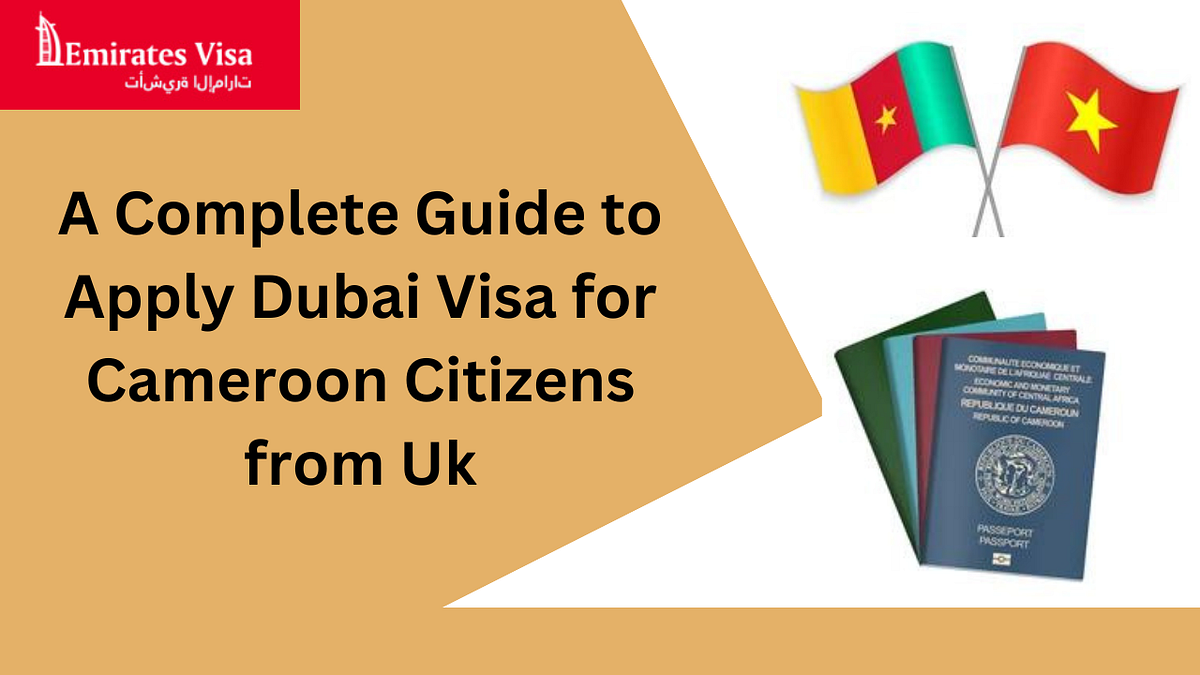 A Complete Guide to Apply Dubai Visa for Cameroon Citizens from Uk by