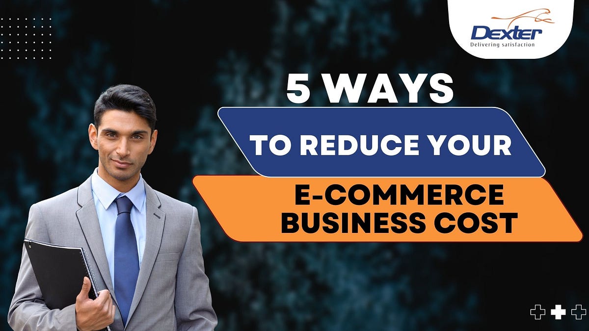 5 Ways To Reduce Your E Commerce Business Cost By Dexters Logistics Medium