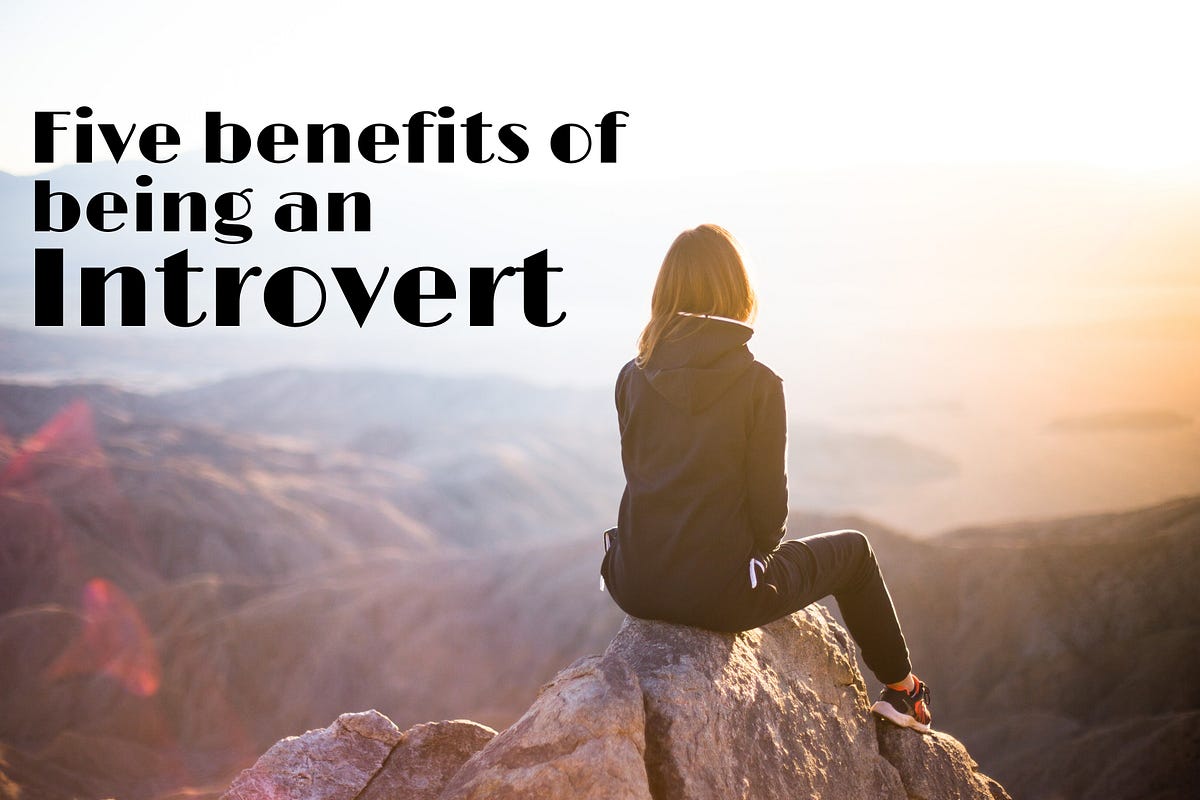 What Are The Benefits Of Being An Introvert Five benefits of being an introvert. | by Soniya Ahuja | Medium