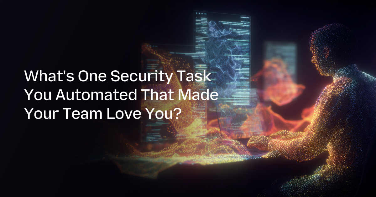 What’s One Security Task You Automated That Made Your Team Love You?