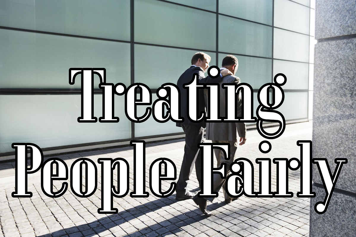 Treating People Fairly. “Treat others as you want them to treat… by