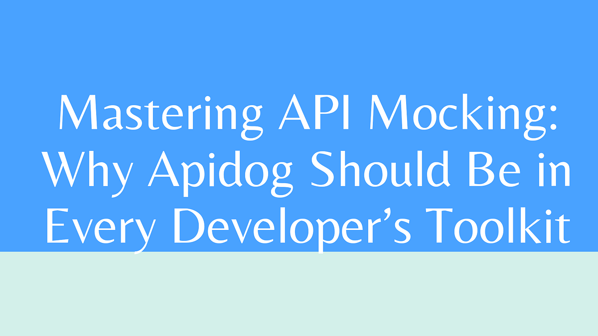 Mastering API Mocking: Why Apidog Should Be in Every Developer’s ...