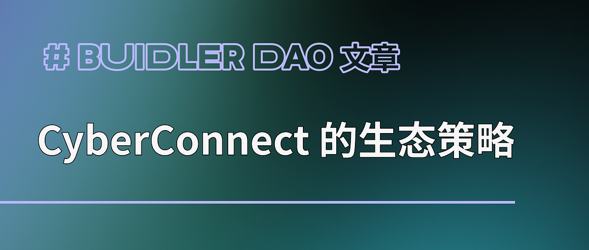 Buidler DAO x CyberConnect：探索Web3 社交协议的崛起与生态策略