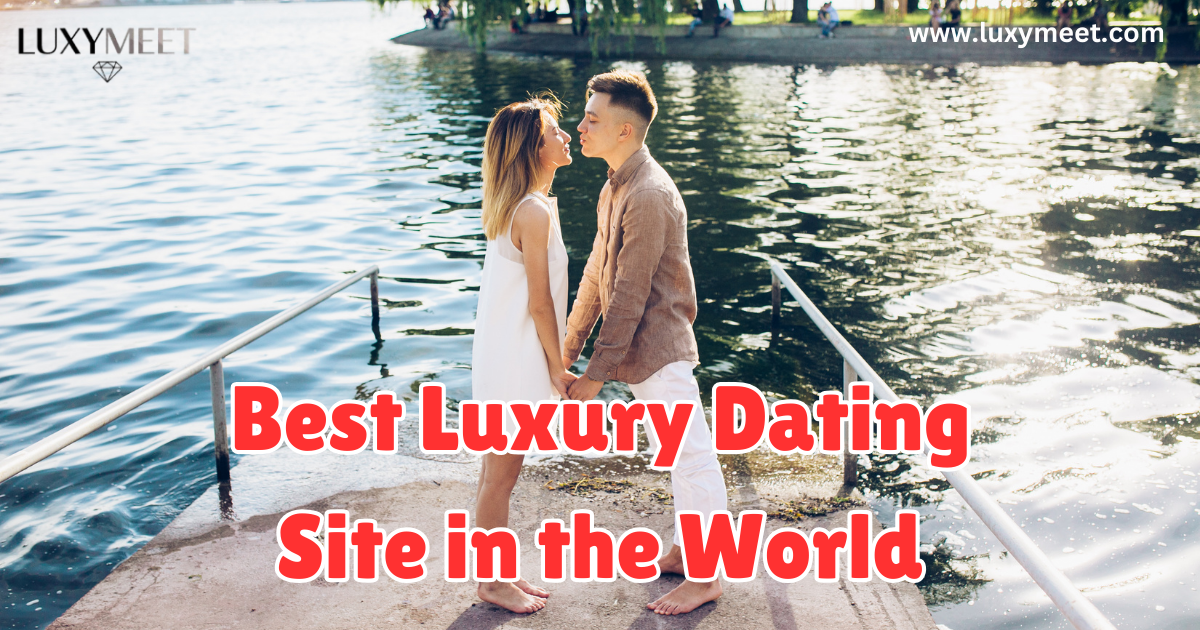 Best Luxury Dating Site in the World for Elite Singles and Meaningful Relationships