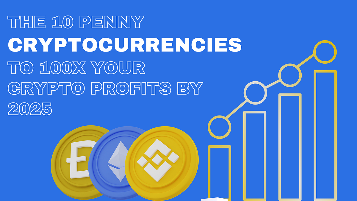 THE 10 PENNY CRYPTOCURRENCIES TO 100X YOUR CRYPTO PROFITS BY 2025 |  Coinmonks