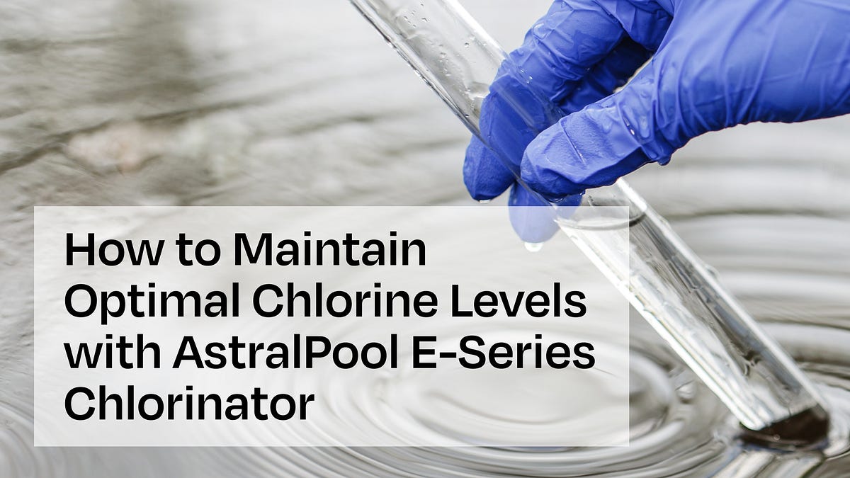 How to Maintain Optimal Chlorine Levels with AstralPool ESeries