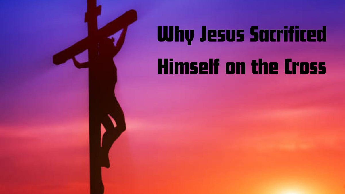 Decoding the Purpose Why Jesus Sacrificed Himself on the Cross” by